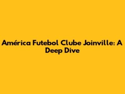 América Futebol Clube Joinville: A Deep Dive