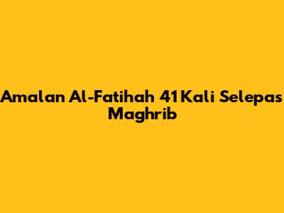Amalan Al-Fatihah 41 Kali Selepas Maghrib