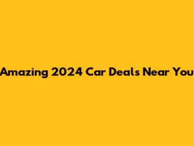 Amazing 2024 Car Deals Near You