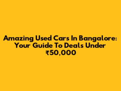 Amazing Used Cars In Bangalore: Your Guide To Deals Under ₹50,000