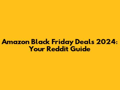 Amazon Black Friday Deals 2024: Your Reddit Guide