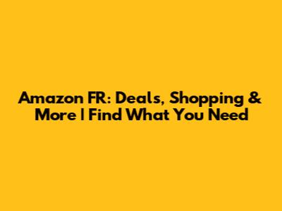 Amazon FR: Deals, Shopping & More | Find What You Need