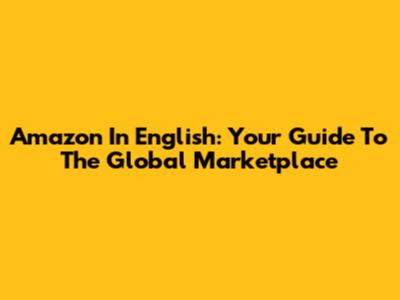 Amazon In English: Your Guide To The Global Marketplace