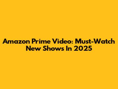 Amazon Prime Video: Must-Watch New Shows In 2025