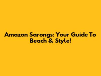 Amazon Sarongs: Your Guide To Beach & Style!