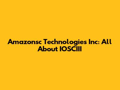 Amazonsc Technologies Inc: All About IOSCIII