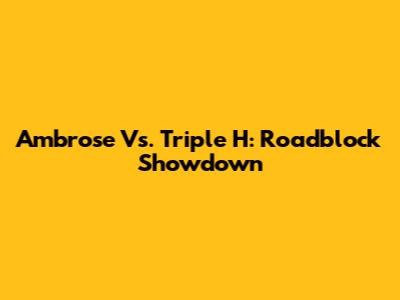 Ambrose Vs. Triple H: Roadblock Showdown