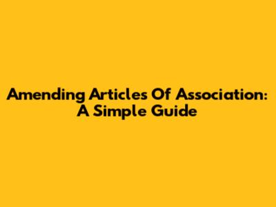 Amending Articles Of Association: A Simple Guide