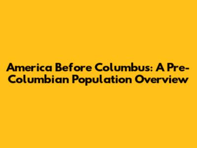America Before Columbus: A Pre-Columbian Population Overview