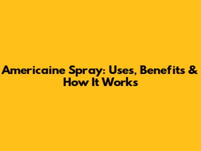 Americaine Spray: Uses, Benefits & How It Works