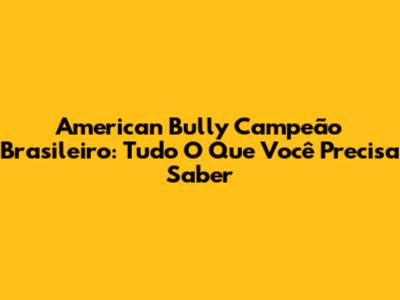 American Bully Campeão Brasileiro: Tudo O Que Você Precisa Saber