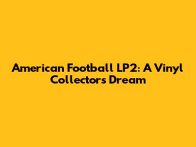 American Football LP2: A Vinyl Collector's Dream
