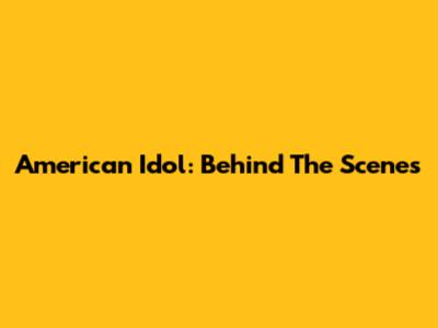 American Idol: Behind The Scenes