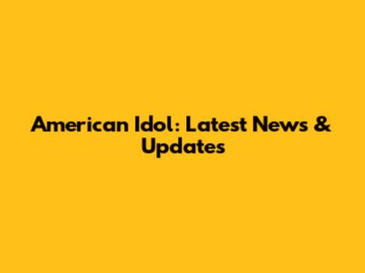 American Idol: Latest News & Updates