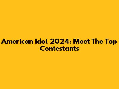 American Idol 2024: Meet The Top Contestants