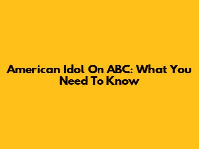 American Idol On ABC: What You Need To Know