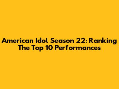 American Idol Season 22: Ranking The Top 10 Performances