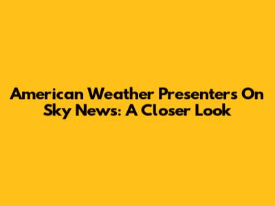 American Weather Presenters On Sky News: A Closer Look