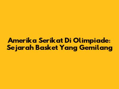 Amerika Serikat Di Olimpiade: Sejarah Basket Yang Gemilang