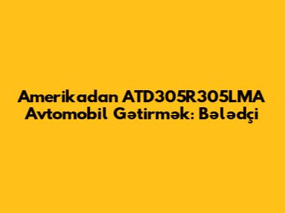 Amerikadan ATD305R305LMA Avtomobil Gətirmək: Bələdçi