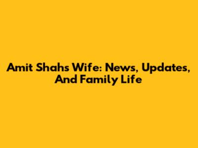 Amit Shah's Wife: News, Updates, And Family Life