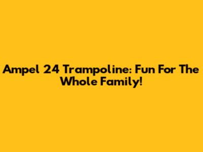 Ampel 24 Trampoline: Fun For The Whole Family!