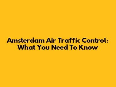 Amsterdam Air Traffic Control: What You Need To Know