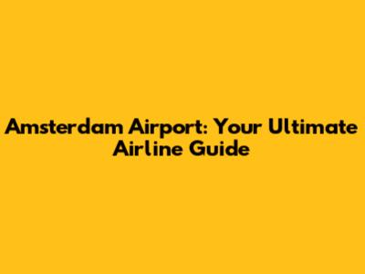 Amsterdam Airport: Your Ultimate Airline Guide