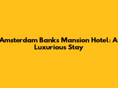 Amsterdam Banks Mansion Hotel: A Luxurious Stay