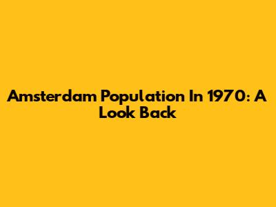 Amsterdam Population In 1970: A Look Back