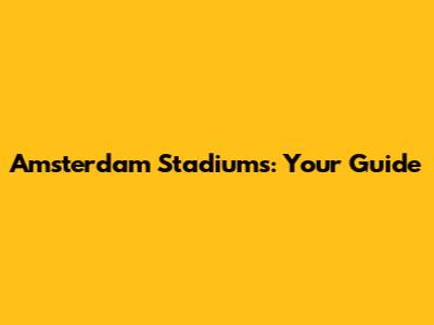 Amsterdam Stadiums: Your Guide