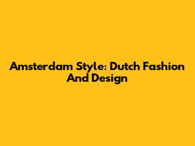 Amsterdam Style: Dutch Fashion And Design