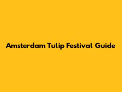 Amsterdam Tulip Festival Guide