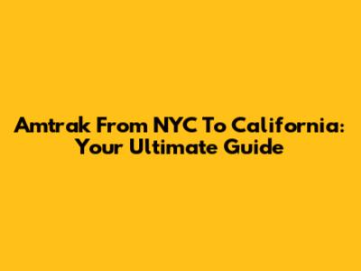 Amtrak From NYC To California: Your Ultimate Guide