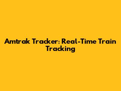 Amtrak Tracker: Real-Time Train Tracking