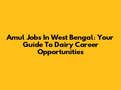 Amul Jobs In West Bengal: Your Guide To Dairy Career Opportunities