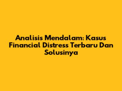 Analisis Mendalam: Kasus Financial Distress Terbaru Dan Solusinya