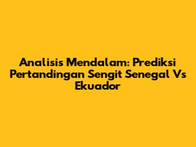 Analisis Mendalam: Prediksi Pertandingan Sengit Senegal Vs Ekuador