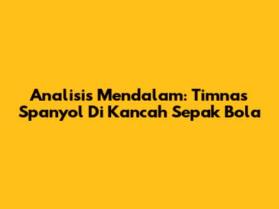 Analisis Mendalam: Timnas Spanyol Di Kancah Sepak Bola