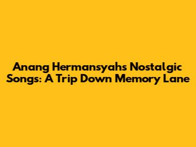 Anang Hermansyah's Nostalgic Songs: A Trip Down Memory Lane