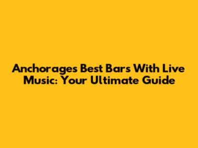 Anchorage's Best Bars With Live Music: Your Ultimate Guide