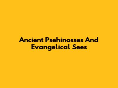 Ancient Psehinosses And Evangelical Sees