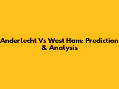 Anderlecht Vs West Ham: Prediction & Analysis
