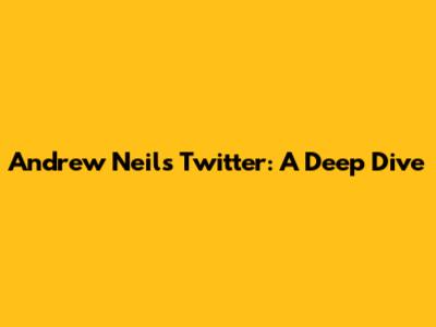 Andrew Neil's Twitter: A Deep Dive