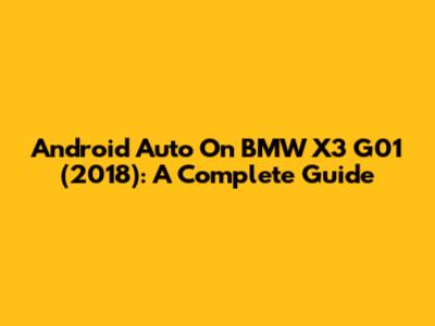 Android Auto On BMW X3 G01 (2018): A Complete Guide