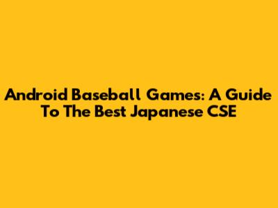Android Baseball Games: A Guide To The Best Japanese CSE
