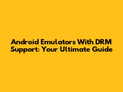 Android Emulators With DRM Support: Your Ultimate Guide