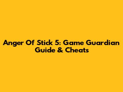 Anger Of Stick 5: Game Guardian Guide & Cheats