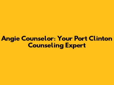 Angie Counselor: Your Port Clinton Counseling Expert