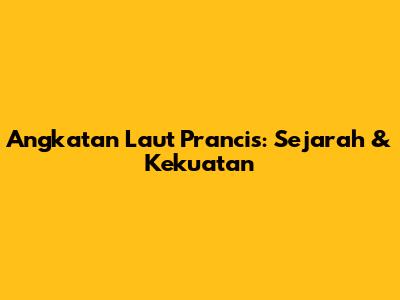 Angkatan Laut Prancis: Sejarah & Kekuatan